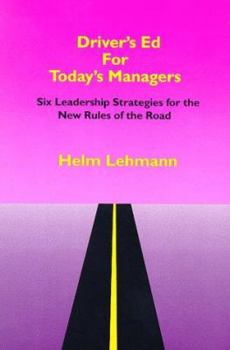 Driver's Ed For Today's Managers : Six Leadership Strategies for the New Rules of the Road