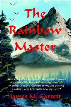 The Rainbow Master: Have You Ever Experienced the Positive Power of an Invisible Force Influencing Your Life in Either a Subtle Fashion or Maybe During a Sudden and