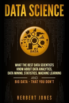 Paperback Data Science: What the Best Data Scientists Know About Data Analytics, Data Mining, Statistics, Machine Learning, and Big Data - Tha Book