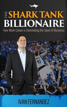 Paperback The Shark Tank Billionaire: How Mark Cuban is Dominating the Sport of Business Book