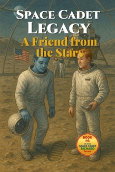 Space Cadet Legacy - A Friend from the Stars: Book 6 in the Space Cadet Richard Series – A Teen Sci-Fi Adventure of Aliens, Friendship, and Moon Secrets