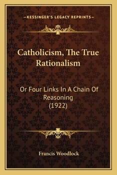 Paperback Catholicism, The True Rationalism: Or Four Links In A Chain Of Reasoning (1922) Book