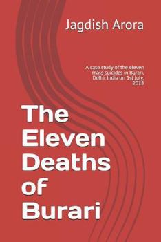 Paperback The Eleven Deaths of Burari: A case study of the eleven mass suicides in Burari, Delhi, India on 1st July, 2018 Book