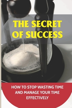 Paperback The Secret Of Success: How To Stop Wasting Time And Manage Your Time Effectively: Overwhelming Book