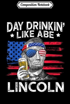 Composition Notebook: Day Drinking Like Abe Lincoln 4Th Of July Gift Journal/Notebook Blank Lined Ruled 6x9 100 Pages