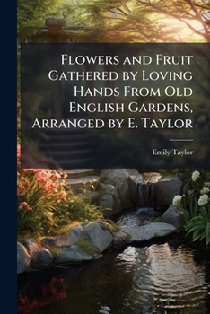 Paperback Flowers and Fruit Gathered by Loving Hands From Old English Gardens, Arranged by E. Taylor Book