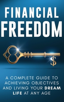 Paperback Financial Freedom: A Complete Guide to Achieving Objectives and Living Your Dream Life at Any Age Book