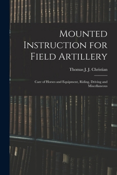 Mounted Instruction for Field Artillery: Care of Horses and Equipment, Riding, Driving and Miscellaneous