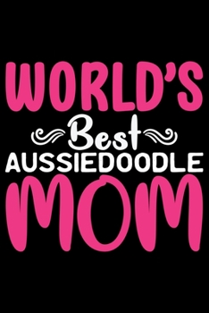 World's Best Aussiedoodle Mom: Cool Aussiedoodle Dog Journal Notebook - Aussiedoodle Puppy Lover Gifts - Funny Aussiedoodle Dog Notebook - Aussiedoodle Owner Gifts. 6 x 9 in 120 pages