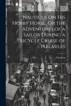 Paperback Nauticus On His Hobby Horse, Or the Adventures of a Sailor During a Tricycle Cruise of 1427 Miles Book