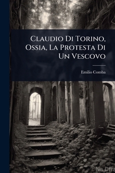 Paperback Claudio Di Torino, Ossia, La Protesta Di Un Vescovo [Italian] Book