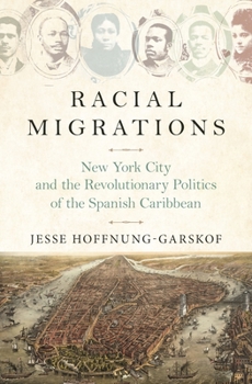 Hardcover Racial Migrations: New York City and the Revolutionary Politics of the Spanish Caribbean Book
