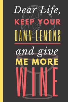 Paperback Dear Life, Keep your Damn Lemons and Give Me More Wine: Wine Lover Notebook 6"X9" 120 Blank Lined Pages Book