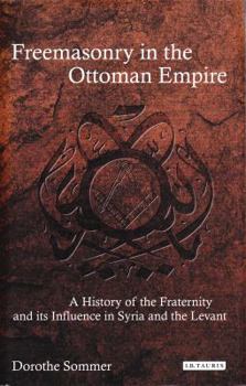 Hardcover Freemasonry in the Ottoman Empire: A History of the Fraternity and Its Influence in Syria and the Levant Book