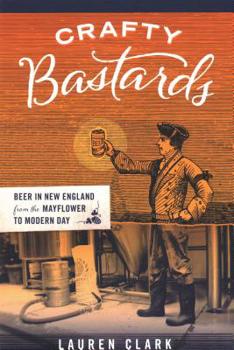 Paperback Crafty Bastards: Beer in New England from the Mayflower to Modern Day Book