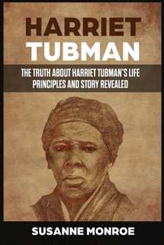 Paperback Harriet Tubman: The Truth about Harriet Tubman's Life Principles and Story Revealed Book