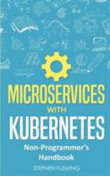 Microservices with Kubernetes: Non-Programmer’s Handbook