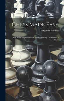Hardcover Chess Made Easy: New And Comprehensive Rules For Playing The Game Of Chess Book