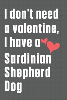 I don't need a valentine, I have a Sardinian Shepherd Dog: For Sardinian Shepherd Dog Fans