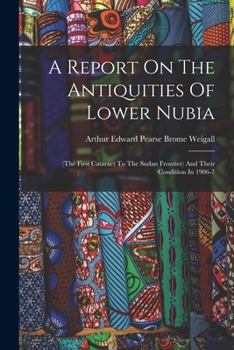 A Report On The Antiquities Of Lower Nubia: (the First Cataract To The Sudan Frontier) And Their Condition In 1906-7