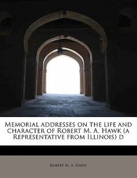 Paperback Memorial Addresses on the Life and Character of Robert M. A. Hawk (a Representative from Illinois) D Book