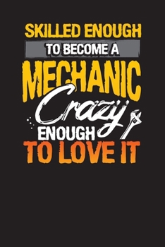 Skilled Enough to Become a Mechanic Crazy Enough to Love It: Vehicle Logbook and Checklist for Repairs and Maintenance (Vehicle Maintenance Log)