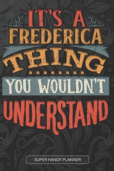 It's A Frederica Thing You Wouldn't Understand: Frederica Name Planner With Notebook Journal Calendar Personal Goals Password Manager & Much More, Perfect Gift For Frederica