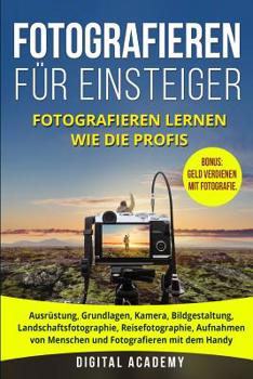 Fotografieren für Einsteiger: Fotografieren lernen wie die Profis. Ausrüstung, Grundlagen, Kamera, Bildgestaltung, Landschaftsfotographie, ... verdienen mit Fotografie.