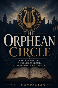 The Orphean Circle: A Secret Society. A Fallen Student. A Truth Worth Killing For