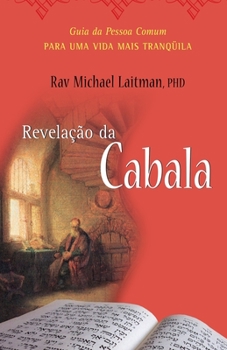 A REVELAÇÃO DA CABALA: O Guia da Pessoa Comum para uma Vida Mais Tranqüila Rav Michael Laitman, PhD Introdução por: