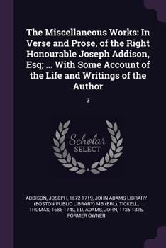 Paperback The Miscellaneous Works: In Verse and Prose, of the Right Honourable Joseph Addison, Esq; ... With Some Account of the Life and Writings of the Book