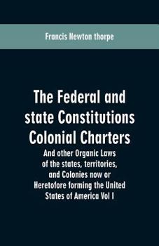 Paperback The Federal and state Constitutions Colonial Charters, and other Organic laws of the states, territories, and Colonies now or Heretofore forming the u Book