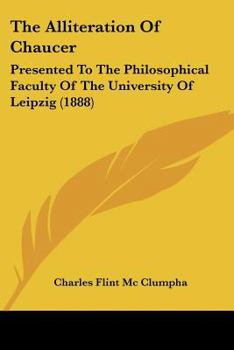 Paperback The Alliteration Of Chaucer: Presented To The Philosophical Faculty Of The University Of Leipzig (1888) Book
