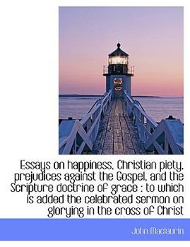 Essays on Happiness, Christian Piety, Prejudices Against the Gospel, and the Scripture Doctrine of G