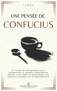 Une Pensée de Confucius: 27 contes philosophiques pour comprendre la pensée confucéenne, élever votre esprit et développer des relations fondées sur la bienveillance. (French Edition)