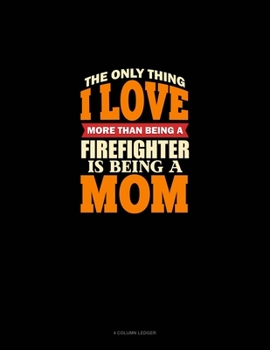 Paperback The Only Thing I Love More Than Being A Firefighter Is Being A Mom: 4 Column Ledger Book