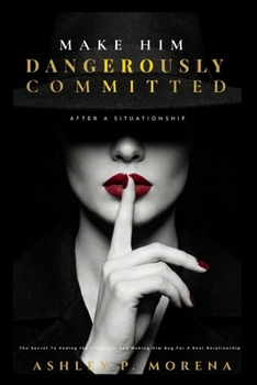 Paperback Make Him Dangerously Committed After A Situationship: The Secret to Ending the Confusion and Making Him Beg for a Real Relationship Book