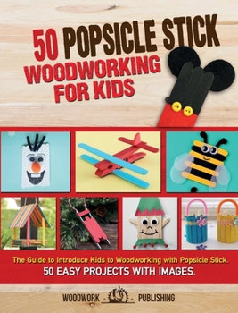 Hardcover 50 Popsicle Stick Woodworking for Kids: The Guide to Introduce Kids to Woodworking with Popsicle Stick. 50 Easy Projects with Images Book