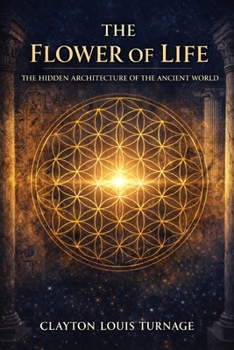 The Flower of Life: The Hidden Architecture of the Ancient World (Foundations of Reality)