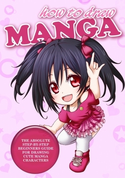 Paperback How to Draw Manga: The Absolute Step-By-Step Beginners Guide For Drawing Cute Manga Characters Book