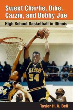 Sweet Charlie, Dike, Cazzie, and Bobby Joe: HIGH SCHOOL BASKETBALL IN ILLINOIS