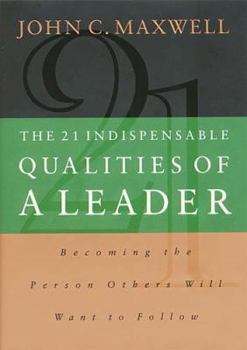 Hardcover The 21 Indispensable Qualities of a Leader: Becoming the Person Others Will Want to Follow Book