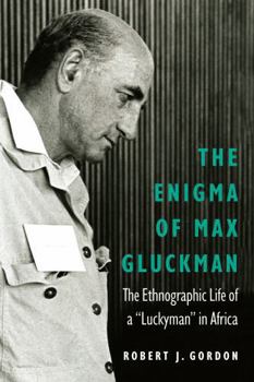 The Enigma of Max Gluckman: The Ethnographic Life of a "Luckyman" in Africa