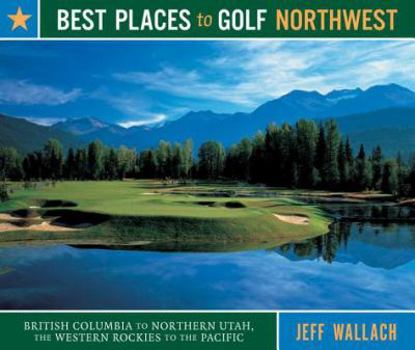 Paperback Best Places to Golf Northwest: British Columbia to Northern Utah, the Western Rockies to the Pacific Book