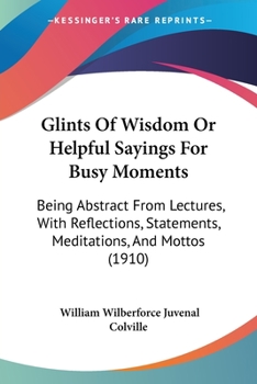 Paperback Glints Of Wisdom Or Helpful Sayings For Busy Moments: Being Abstract From Lectures, With Reflections, Statements, Meditations, And Mottos (1910) Book