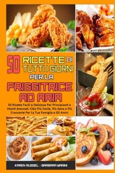 50 Recetas Cotidianas Para La Freidora De Aire: 50 Recetas F�ciles Y Deliciosas Para Principiantes Y Avanzados. Comida M�s F�cil, Sana Y Crujiente Para Su Familia Y Amigos (50 Air Fryer Everyday Recip