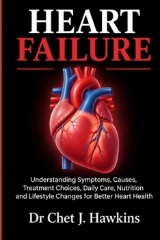 Heart Failure: Understanding Symptoms, Causes, Treatment Choices, Daily Care, Nutrition and Lifestyle Changes for Better Heart Health