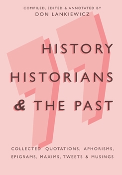 Paperback History, Historians & the Past: Collected Quotations, Aphorisms, Epigrams, Maxims, Tweets & Musings Book