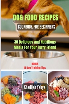 DOG FOOD RECIPES COOKBOOK FOR BEGINNERS: 30 Delicious and Nutritious Meals For Your Furry Friend
