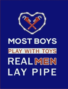 Most Boys Play With Toys Real Men Lay Pipe: Funny Lined Notebook 8.5x11 inches with 120 pages / Journal Gift Idea For Work, Pipefitters, Welders, ... Turn-out exam, Pipelayers Students